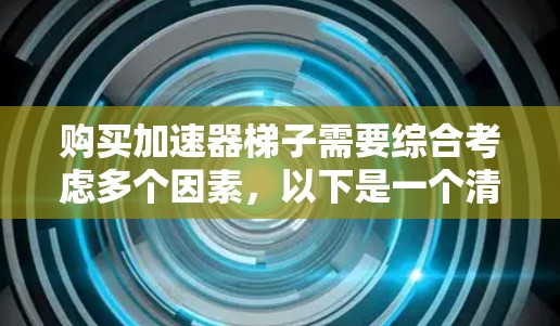 购买加速器梯子需要综合考虑多个因素,以下是一个清晰的步骤指南 购买加速器梯子需要综合考虑多个因素,以下是一个清晰的步骤指南