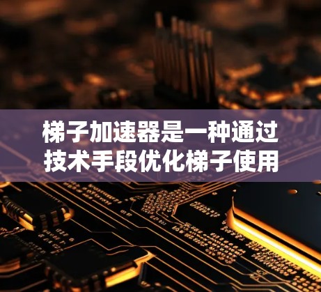 梯子加速器是一种通过技术手段优化梯子使用效率的工具,适用于制造业、建筑、工业等领域的生产效率提升。以下是使用梯子加速器的详细步骤 梯子加速器是一种通过技术手段优化梯子使用效率的工具,适用于制造业、建筑、工业等领域的生产效率提升。以下是使用梯子加速器的详细步骤