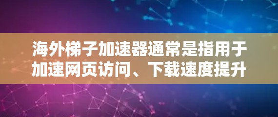 海外梯子加速器通常是指用于加速网页访问、下载速度提升或跨平台访问的工具。如果你指的是免费的海外梯子加速器,以下是一些常见的选择和注意事项 海外梯子加速器通常是指用于加速网页访问、下载速度提升或跨平台访问的工具。如果你指的是免费的海外梯子加速器,以下是一些常见的选择和注意事项