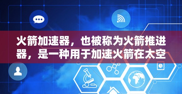 火箭加速器,也被称为火箭推进器,是一种用于加速火箭在太空飞行的装置。它通过提供强大的推力,帮助火箭从地面加速到脱离地球引力进入宇宙的速度。以下是关于火箭加速器的一些关键信息 火箭加速器,也被称为火箭推进器,是一种用于加速火箭在太空飞行的装置。它通过提供强大的推力,帮助火箭从地面加速到脱离地球引力进入宇宙的速度。以下是关于火箭加速器的一些关键信息