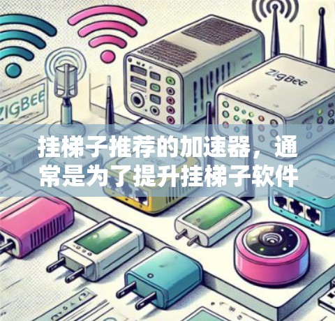 挂梯子推荐的加速器,通常是为了提升挂梯子软件的性能,使其能够更快地加载和运行。以下是一些常见加速器推荐,您可以根据自己的需求选择合适的加速器 挂梯子推荐的加速器,通常是为了提升挂梯子软件的性能,使其能够更快地加载和运行。以下是一些常见加速器推荐,您可以根据自己的需求选择合适的加速器