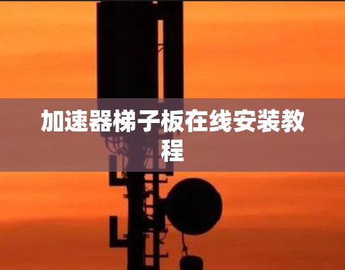 加速器梯子板在线安装教程 加速器梯子板在线安装教程