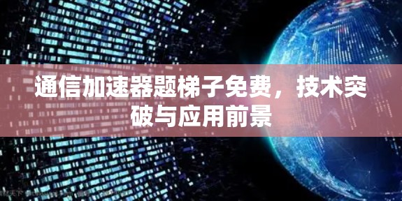 通信加速器题梯子免费,技术突破与应用前景 通信加速器题梯子免费,技术突破与应用前景