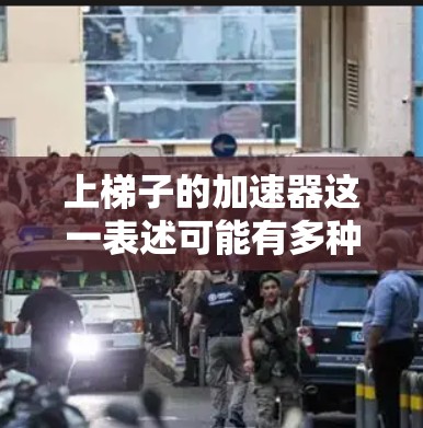 上梯子的加速器这一表述可能有多种解读,具体含义取决于上下文。以下是几种可能的解释 上梯子的加速器这一表述可能有多种解读,具体含义取决于上下文。以下是几种可能的解释
