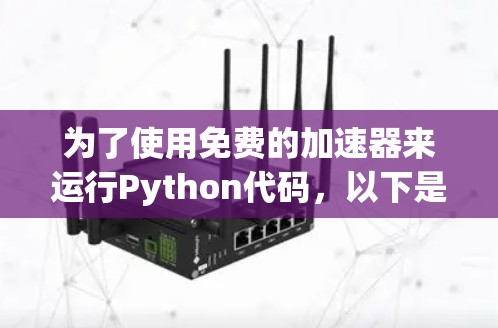 为了使用免费的加速器来运行Python代码,以下是一些步骤性的建议 为了使用免费的加速器来运行Python代码,以下是一些步骤性的建议