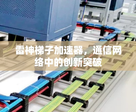 雷神梯子加速器,通信网络中的创新突破 雷神梯子加速器,通信网络中的创新突破