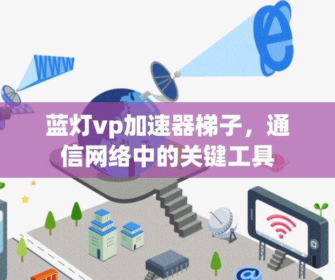 蓝灯vp加速器梯子，通信网络中的关键工具