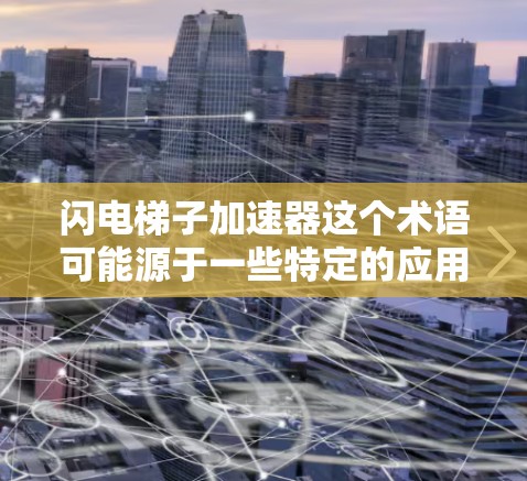 闪电梯子加速器这个术语可能源于一些特定的应用场景,如工业自动化、医疗设备、或者一些高精度的机械装置。以下是一些可能的解释和建议 闪电梯子加速器这个术语可能源于一些特定的应用场景,如工业自动化、医疗设备、或者一些高精度的机械装置。以下是一些可能的解释和建议