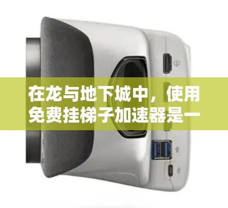 在龙与地下城中,使用免费挂梯子加速器是一项有趣的挑战,可以通过以下步骤实现 在龙与地下城中,使用免费挂梯子加速器是一项有趣的挑战,可以通过以下步骤实现