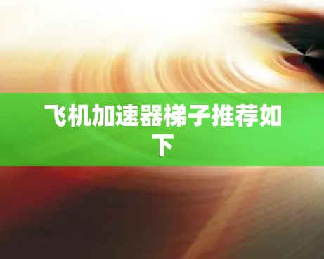 飞机加速器梯子推荐如下 飞机加速器梯子推荐如下