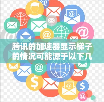 腾讯的加速器显示梯子的情况可能源于以下几种原因