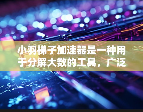 小羽梯子加速器是一种用于分解大数的工具,广泛应用于加密学领域,如RSA算法中。以下是对小羽梯子加速器的详细分析 小羽梯子加速器是一种用于分解大数的工具,广泛应用于加密学领域,如RSA算法中。以下是对小羽梯子加速器的详细分析