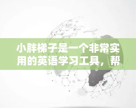 小胖梯子是一个非常实用的英语学习工具,帮助用户通过词汇和句子结构的训练,提高阅读理解能力。如果你想通过小胖梯子来加速学习,可以考虑以下几种方式 小胖梯子是一个非常实用的英语学习工具,帮助用户通过词汇和句子结构的训练,提高阅读理解能力。如果你想通过小胖梯子来加速学习,可以考虑以下几种方式