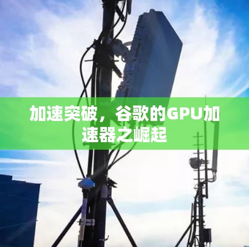 加速突破，谷歌的GPU加速器之崛起