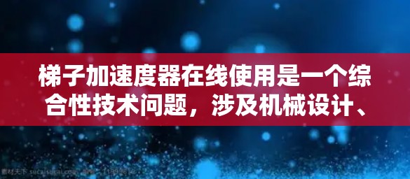 梯子加速度器在线使用是一个综合性技术问题,涉及机械设计、网络技术、数据处理和安全等多方面的知识。以下是详细的解决方案 梯子加速度器在线使用是一个综合性技术问题,涉及机械设计、网络技术、数据处理和安全等多方面的知识。以下是详细的解决方案