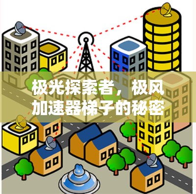 极光探索者,极风加速器梯子的秘密与应用 极光探索者,极风加速器梯子的秘密与应用