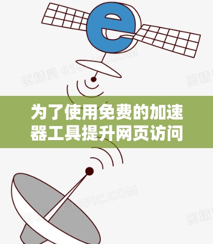 为了使用免费的加速器工具提升网页访问速度,可以按照以下步骤进行 为了使用免费的加速器工具提升网页访问速度,可以按照以下步骤进行