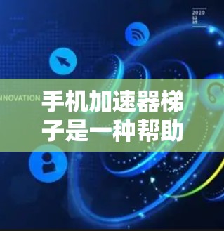 手机加速器梯子是一种帮助用户管理多种加速器的工具，通过它用户可以轻松快速地管理和安装加速器，提升手机的使用体验。以下是使用加速器梯子的详细步骤