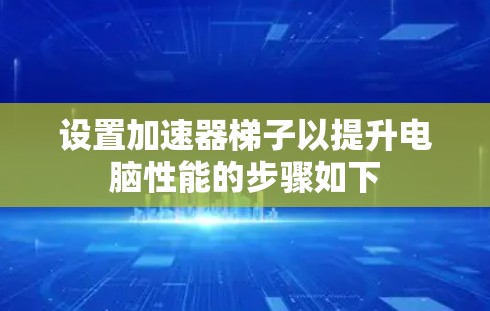 设置加速器梯子以提升电脑性能的步骤如下