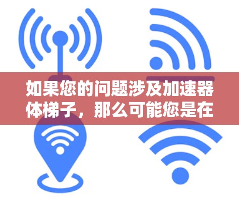 如果您的问题涉及加速器体梯子，那么可能您是在购买一种特定的健身器材或训练设备。以下是一些建议和推荐，供您参考