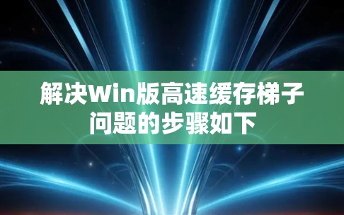 解决Win版高速缓存梯子问题的步骤如下