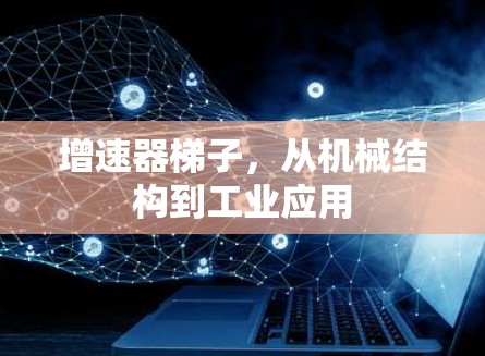 增速器梯子，从机械结构到工业应用