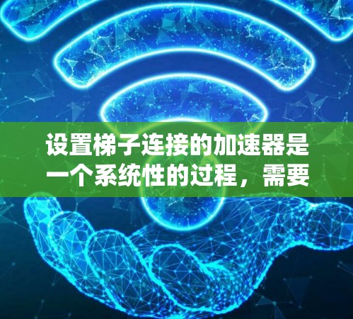 设置梯子连接的加速器是一个系统性的过程，需要综合考虑多个因素以确保连接成功。以下是一个清晰的步骤指南