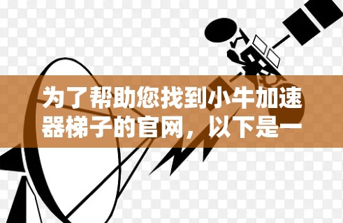 为了帮助您找到小牛加速器梯子的官网，以下是一些步骤和信息