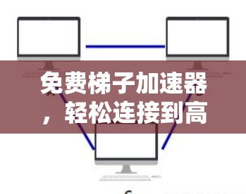 免费梯子加速器，轻松连接到高速网络的实用工具
