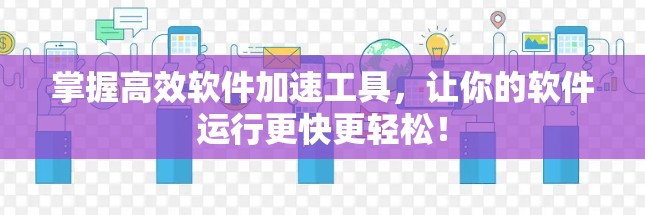 掌握高效软件加速工具,让你的软件运行更快更轻松! 掌握高效软件加速工具,让你的软件运行更快更轻松!