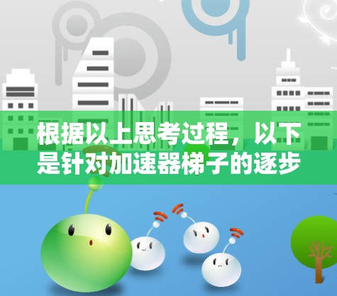 根据以上思考过程，以下是针对加速器梯子的逐步回答