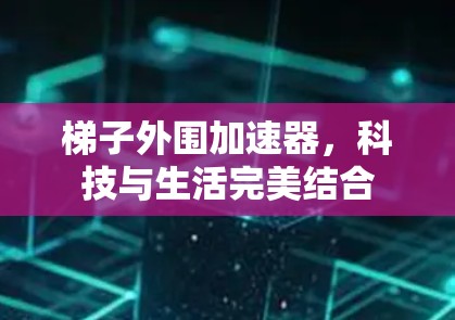 梯子外围加速器，科技与生活完美结合