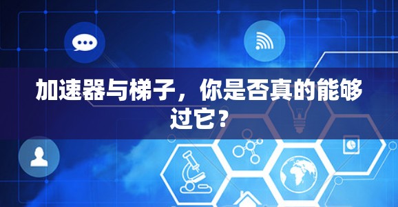 加速器与梯子,你是否真的能够过它? 加速器与梯子,你是否真的能够过它?