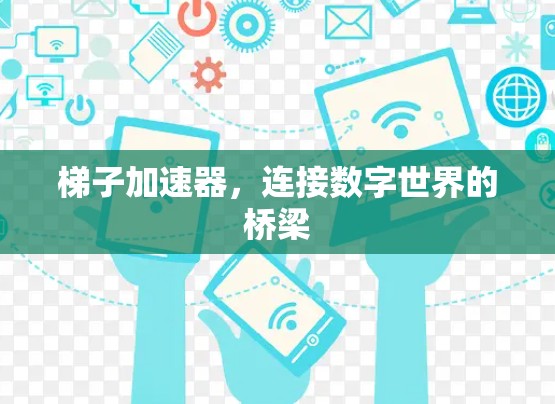 梯子加速器,连接数字世界的桥梁 梯子加速器,连接数字世界的桥梁