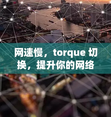 网速慢,torque 切换,提升你的网络速度—梯子加速器雷霆指南 网速慢,torque 切换,提升你的网络速度—梯子加速器雷霆指南