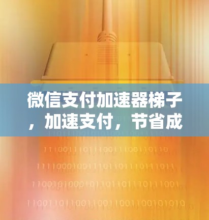微信支付加速器梯子,加速支付,节省成本,助力数字经济发展 微信支付加速器梯子,加速支付,节省成本,助力数字经济发展
