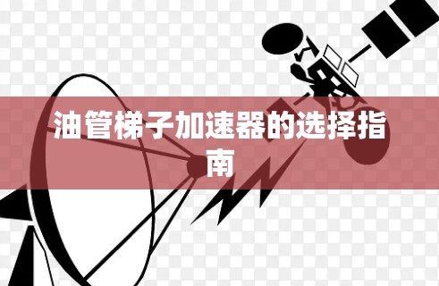 油管梯子加速器的选择指南 油管梯子加速器的选择指南