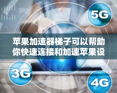苹果加速器梯子可以帮助你快速连接和加速苹果设备之间的连接,例如从iPhone到iPad或 iPad Pro。以下是购买和使用苹果加速器的步骤 苹果加速器梯子可以帮助你快速连接和加速苹果设备之间的连接,例如从iPhone到iPad或 iPad Pro。以下是购买和使用苹果加速器的步骤
