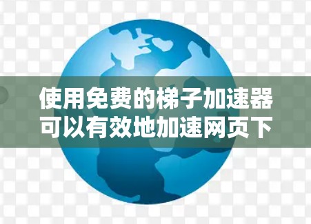 使用免费的梯子加速器可以有效地加速网页下载,但需要掌握基本的设置和技巧,了解一些高级功能,同时注意风险。以下是一些详细步骤和信息,帮助你更好地使用免费的梯子加速器 使用免费的梯子加速器可以有效地加速网页下载,但需要掌握基本的设置和技巧,了解一些高级功能,同时注意风险。以下是一些详细步骤和信息,帮助你更好地使用免费的梯子加速器