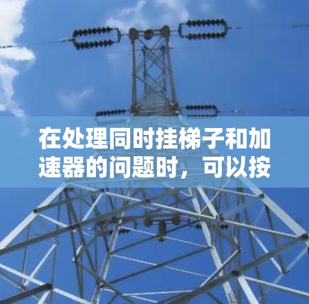 在处理同时挂梯子和加速器的问题时，可以按照以下步骤进行