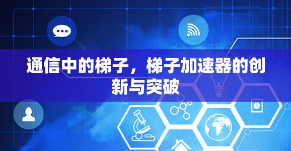 通信中的梯子,梯子加速器的创新与突破 通信中的梯子,梯子加速器的创新与突破
