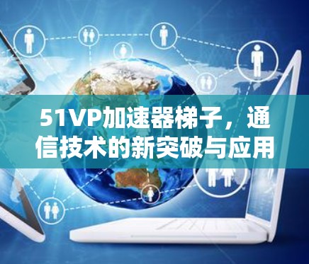 51VP加速器梯子，通信技术的新突破与应用探索