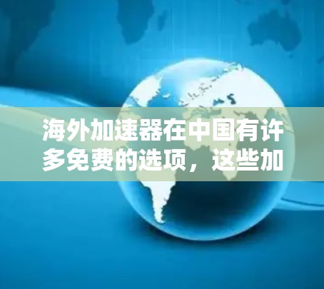 海外加速器在中国有许多免费的选项,这些加速器通常基于免费协议,或者在特定的网络环境下提供免费使用。以下是一些常见的海外免费加速器推荐 海外加速器在中国有许多免费的选项,这些加速器通常基于免费协议,或者在特定的网络环境下提供免费使用。以下是一些常见的海外免费加速器推荐