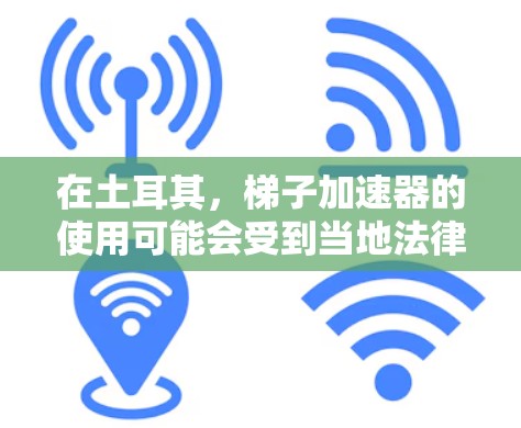 在土耳其,梯子加速器的使用可能会受到当地法律和安全法规的限制。以下是一些可能的建议 在土耳其,梯子加速器的使用可能会受到当地法律和安全法规的限制。以下是一些可能的建议