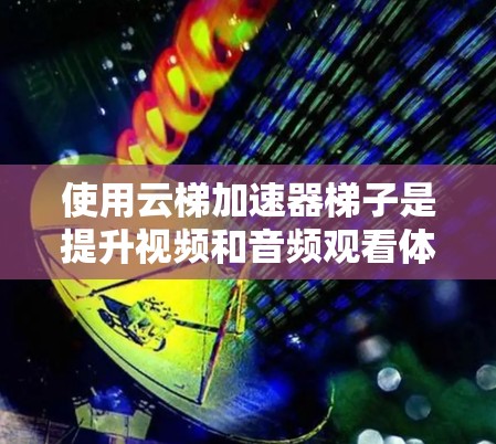 使用云梯加速器梯子是提升视频和音频观看体验的重要工具。以下是使用云梯加速器梯子的具体步骤 使用云梯加速器梯子是提升视频和音频观看体验的重要工具。以下是使用云梯加速器梯子的具体步骤