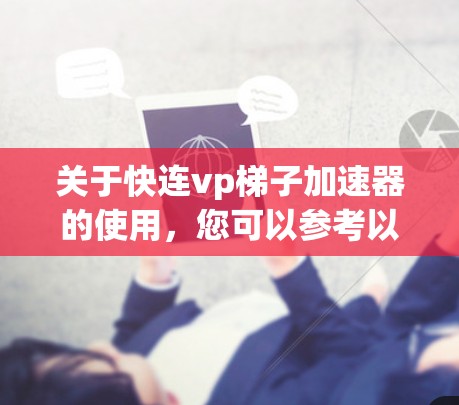 关于快连vp梯子加速器的使用,您可以参考以下步骤和注意事项 关于快连vp梯子加速器的使用,您可以参考以下步骤和注意事项