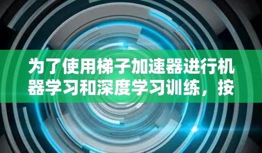 为了使用梯子加速器进行机器学习和深度学习训练,按照以下步骤操作 为了使用梯子加速器进行机器学习和深度学习训练,按照以下步骤操作