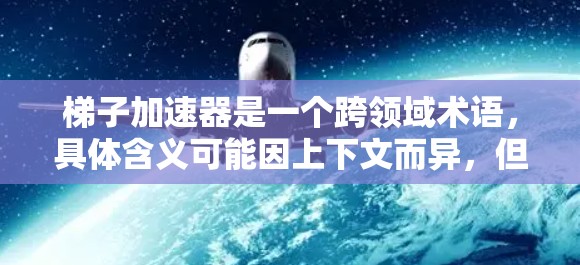 梯子加速器是一个跨领域术语,具体含义可能因上下文而异,但在特定领域中可能指一种技术手段,用于加速特定操作或优化特定结构。以下是对梯子加速器的详细分析 梯子加速器是一个跨领域术语,具体含义可能因上下文而异,但在特定领域中可能指一种技术手段,用于加速特定操作或优化特定结构。以下是对梯子加速器的详细分析