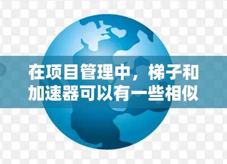 在项目管理中,梯子和加速器可以有一些相似之处,尤其是在资源管理和进度控制方面。梯子在这里可能象征着资源的管理或协调,而加速器则是用来提升或加快项目进度的方法或工具 在项目管理中,梯子和加速器可以有一些相似之处,尤其是在资源管理和进度控制方面。梯子在这里可能象征着资源的管理或协调,而加速器则是用来提升或加快项目进度的方法或工具