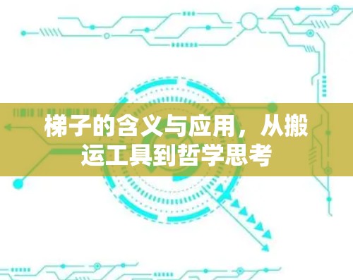 梯子的含义与应用,从搬运工具到哲学思考 梯子的含义与应用,从搬运工具到哲学思考